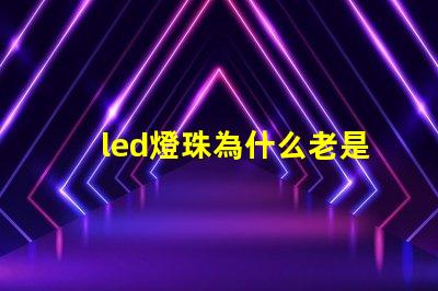 led燈珠為什么老是壞 led燈珠壞了一顆怎么修